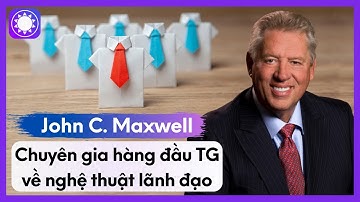 John C. Maxwell - Chuyên Gia Hàng Đầu Thế Giới Về Nghệ Thuật Lãnh Đạo