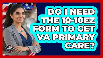 Do I Need The 10-10EZ Form To Get VA Primary Care? - Veteran Community Guide