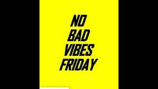 NO BAD VIBES FRIDAY #NBVF VIDEO