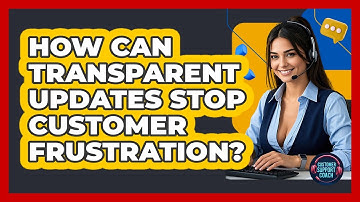 How Can Transparent Updates Stop Customer Frustration? - Customer Support Coach