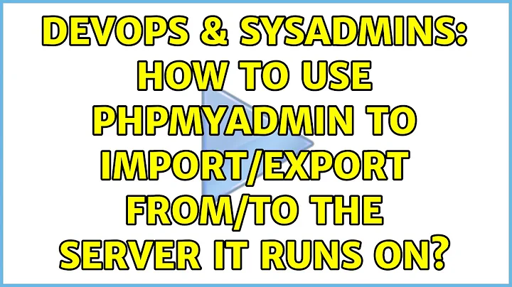 DevOps & SysAdmins: How to use PhpMyAdmin to import/export from/to the server it runs on?