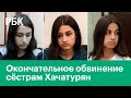 Убийство по предварительному сговору. Сёстрам Хачатурян утвердили обвинение