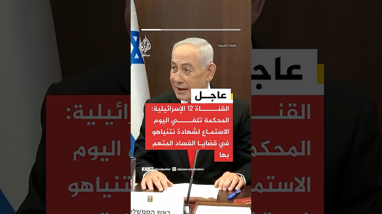 القناة 12 الإسرائيلية: المحكمة تلغي اليوم الاستماع لشهادة نتنياهو في قضايا الفساد المتهم بها