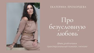 Про безусловную любовь | ЕКАТЕРИНА ПРОХОРЦЕВА