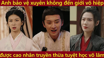 Anh bảo vệ xuyên không đến giới võ hiệp được ông lão truyền thụ thần thông trở thành cao thủ