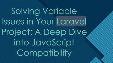 Solving Variable Issues in Your Laravel Project: A Deep Dive into JavaScript Compatibility