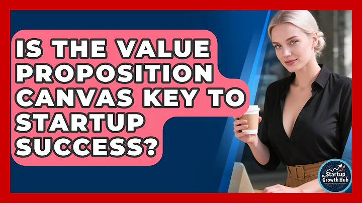 Is The Value Proposition Canvas Key To Startup Success? - The Startup Growth Hub