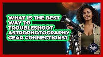 What Is The Best Way To Troubleshoot Astrophotography Gear Connections? - Astronomy Made Simple
