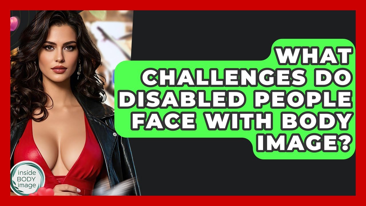 What Challenges Do Disabled People Face With Body Image? - Inside Body Image