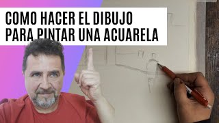 Como hacer el dibujo previo para pintar una acuarela. Fernando Moya