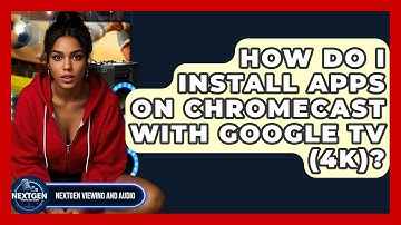 How Do I Install Apps On Chromecast With Google TV (4K)? - NextGen Viewing and Audio
