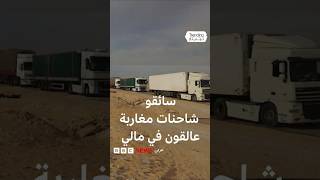 سائقو شاحنات مغاربة يطلقون نداء استغاثة من مالي .. فما القصة؟