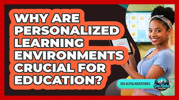 Why Are Personalized Learning Environments Crucial For Education? - Gen Alpha Adventures