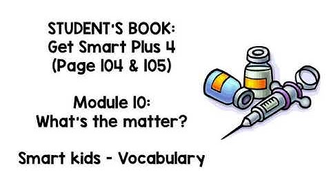 Get Smart Plus 4 STUDENT’S BOOK - Module 10: What’s the matter?