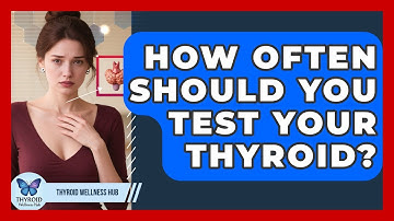 How Often Should You Test Your Thyroid? - Thyroid Wellness Hub