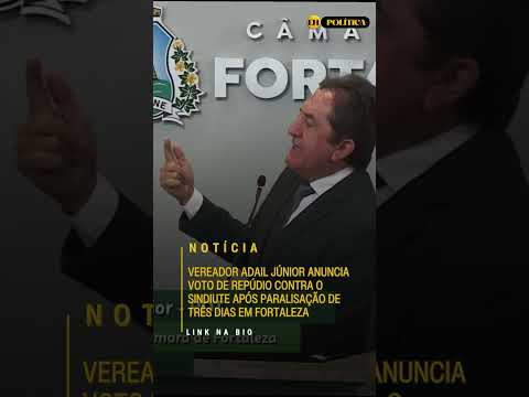 Adail Júnior anuncia voto de repúdio contra o Sindiute após paralisação de três dias em Fortaleza