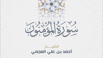 سورة المؤمنون للشيخ أحمد العجمي