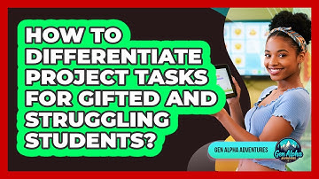 How To Differentiate Project Tasks For Gifted And Struggling Students? - Gen Alpha Adventures