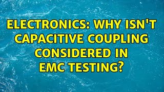 Electronics: Why isn't capacitive coupling considered in EMC testing