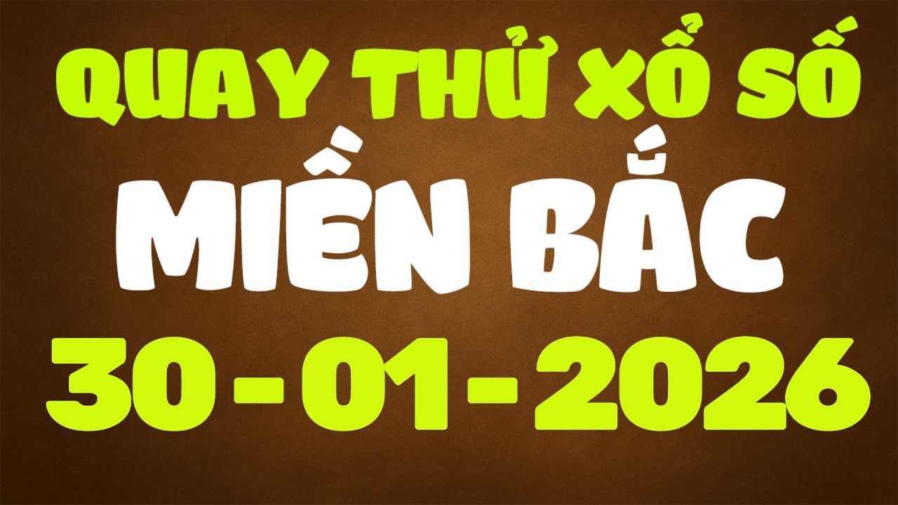 Quay Thử Xổ Số Miền Bắc 30/1/2026 - Quay Thử MB - Quay Thử XSMB