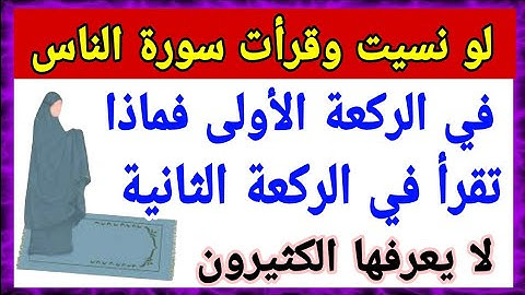 لو نسيت وقرأت سورة الناس في الركعة الأولى فماذا تقرأ في الركعة الثانية؟؟ كثير من المسلمين لا يعلم