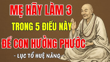 LỤC TỔ HUỆ NĂNG - mẹ làm 3 trong 5 điều này mỗi ngày, tổ tiên phù hộ, con cái hưởng phước cả đời ?
