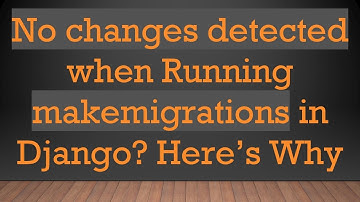 No changes detected when Running makemigrations in Django? Here’s Why