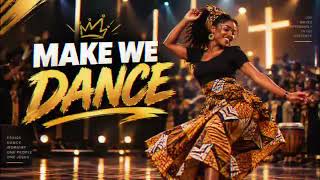 MAKE WE DANCE - AMAPIANO GOSPEL PRAISE