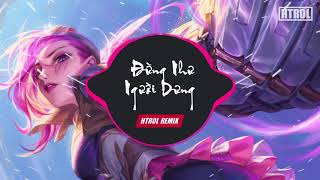 Đừng Như Người Dưng ( Htrol Remix ) Nhật Phong | Nhạc Edm Hot Tiktok Gây Nghiện 2021 Hay Nhất