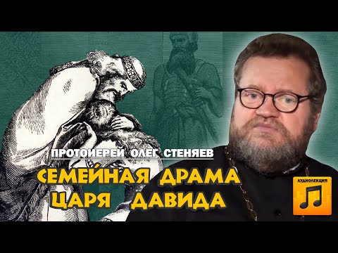 СЕМЕЙНАЯ ДРАМА ЦАРЯ ДАВИДА (аудиолекция). Протоиерей Олег Стеняев