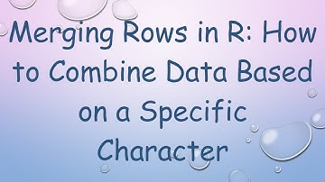 Merging Rows in R: How to Combine Data Based on a Specific Character