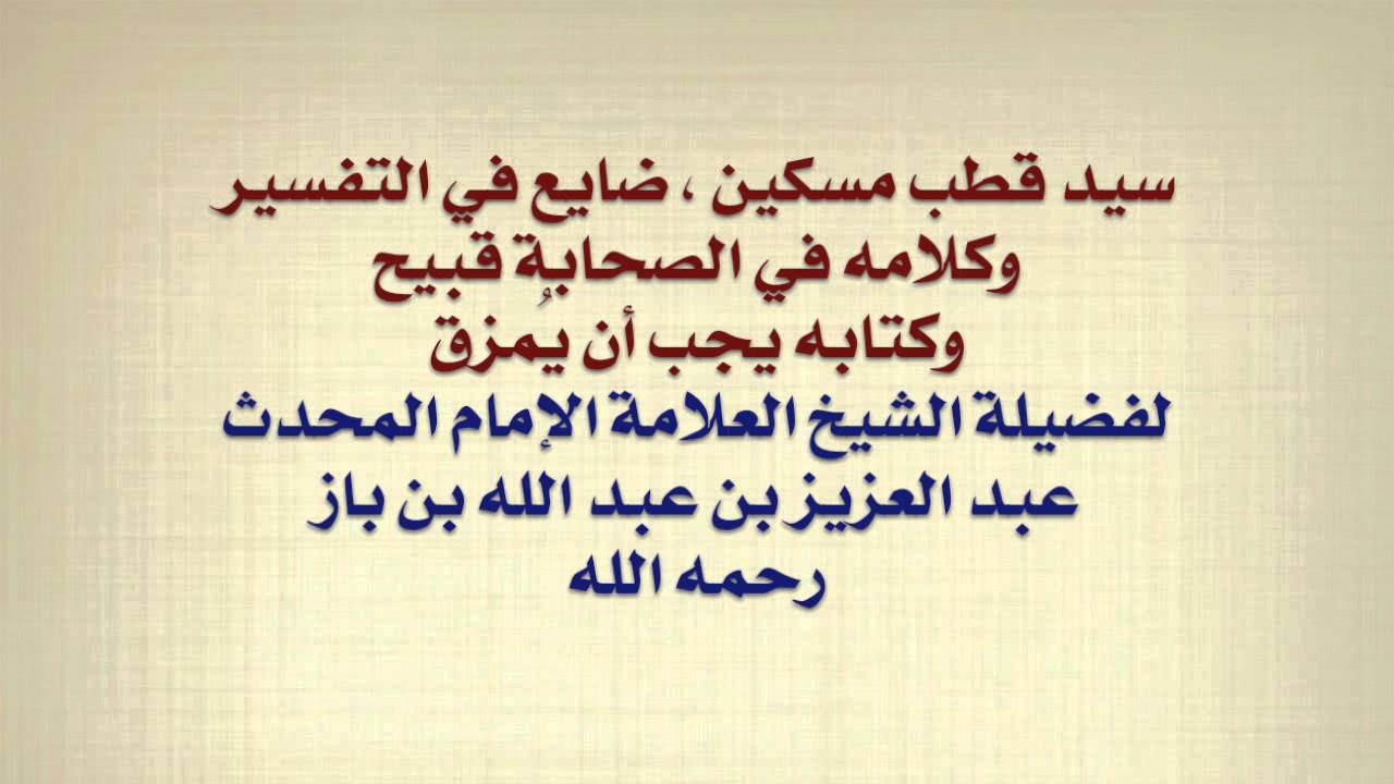 الإمام ابن باز : سيد قطب مسكين ، ضايع في التفسير ، وكلامه في الصحابة قبيح ، وكتابه يجب أن يُمزق