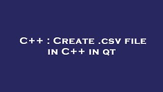 C++ : Create .csv file in C++ in qt
