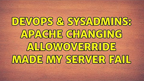 DevOps & SysAdmins: Apache changing AllowOverride made my server fail