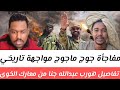  عاجل زلزال قائد جوج ماجوج مواجهة تاريخي تفاصيل هورب عبدالله جنا من معارك الخوى تفاصيل إتفاق السافنا نجومي