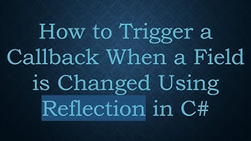 How to Trigger a Callback When a Field is Changed Using Reflection in C#