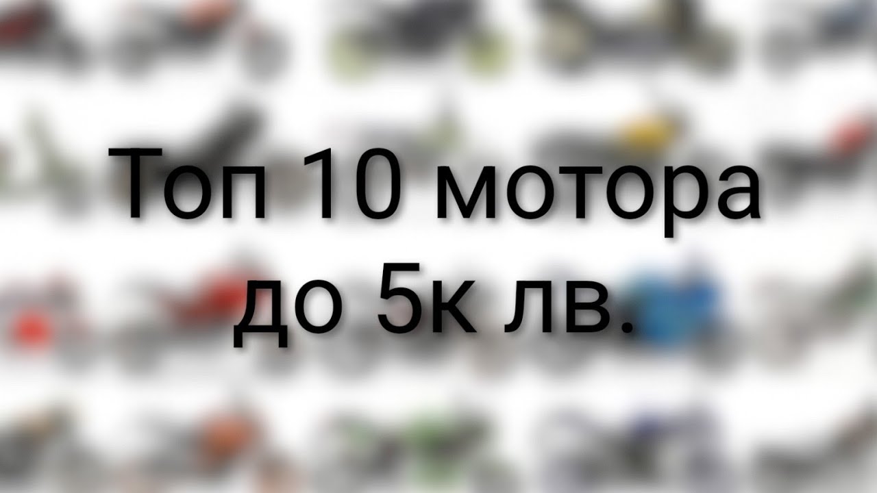 Топ 10 мотора, които можем да си закупим до 5 хил. лв