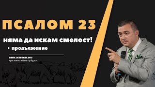 ПСАЛОМ 23 - част 5 - Няма да искам смелост! - продължение