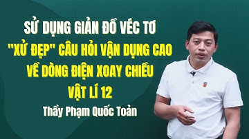 SỬ DỤNG GIẢN ĐỒ VÉC TƠ XỬ LÝ GỌN CÂU HỎI VDC VỀ DÒNG ĐIỆN XOAY CHIỀU - Thầy Phạm Quốc Toản