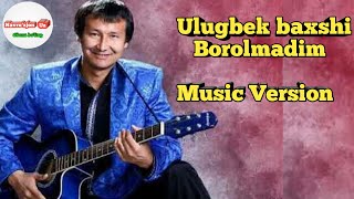 Ulugbek baxshi (Borolmadim) Music Version