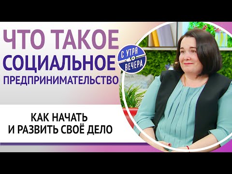 Что такое социальное предпринимательство. Как начать и развить своё дело