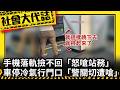 《社會大代誌》手機落軌撿不回「怒嗆站務」 車停冷氣行門口「警關切遭嗆」