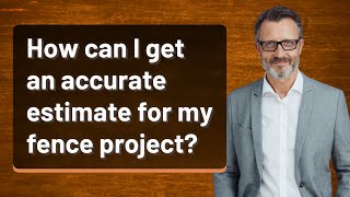 How can I get an accurate estimate for my fence project?