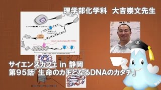 「生命の鍵となるDNAのカタチ」大吉崇文先生 サイエンスカフェ第95話 理学部化学科 - 静岡大学