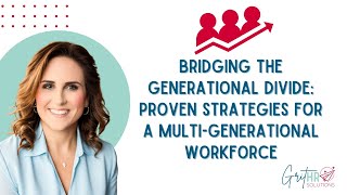 Bridging The Generational Divide: Proven Strategies For A Multi-Generational Workforce