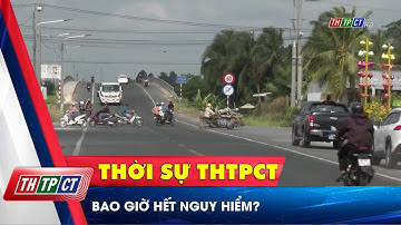 Bao giờ hết nguy hiểm? | Cần Thơ TV