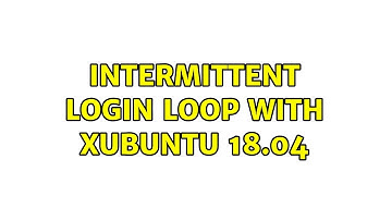 Ubuntu: Intermittent login loop with Xubuntu 18.04