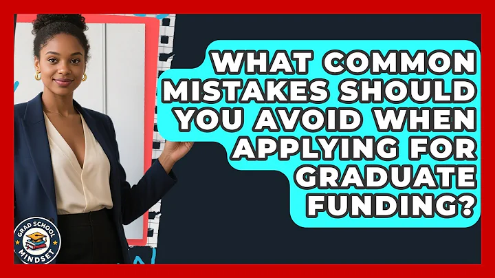 What Common Mistakes Should You Avoid When Applying for Graduate Funding? | Grad School Mindset News