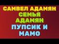 Самвел Адамян, семья Адамян, ПУПСИК И МАМО | Правдивая Ольга. Saveliy Ad