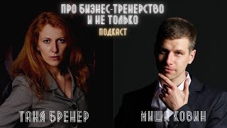 Подкаст: про бизнес-тренерство и не только | Таня Бренер | Миша Ковин | Бизнес | Обучение |